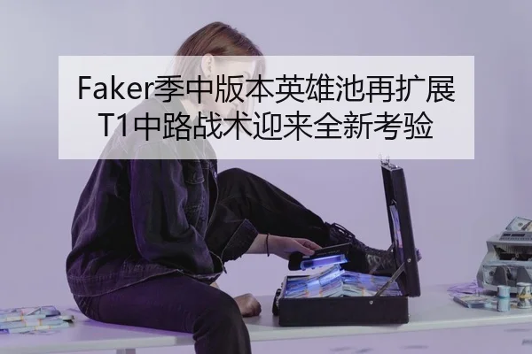 Faker季中版本英雄池再扩展 T1中路战术迎来全新考验