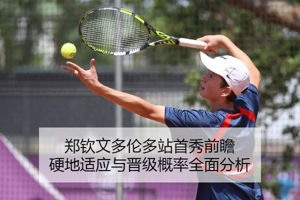 郑钦文多伦多站首秀前瞻 硬地适应与晋级概率全面分析