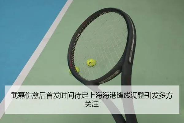 武磊伤愈后首发时间待定上海海港锋线调整引发多方关注