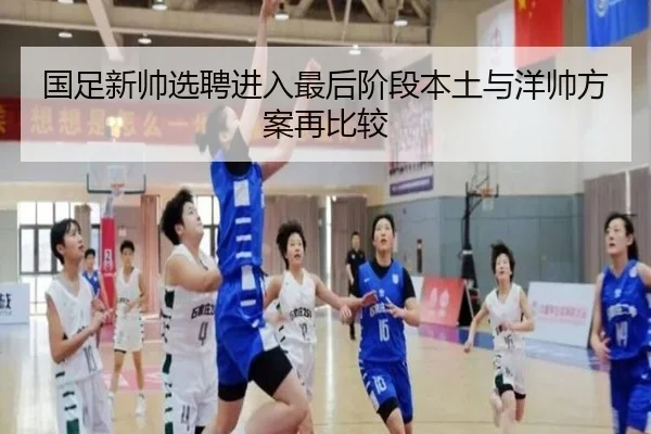 国足新帅选聘进入最后阶段本土与洋帅方案再比较